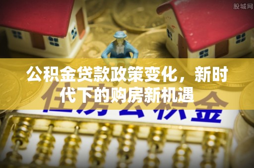 黄陂公积金贷款政策变化，新时代下的购房新机遇