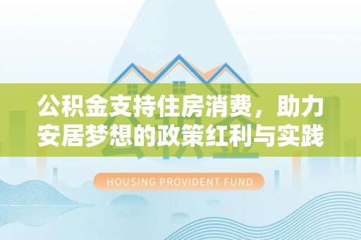 黄陂公积金支持住房消费，助力安居梦想的政策红利与实践