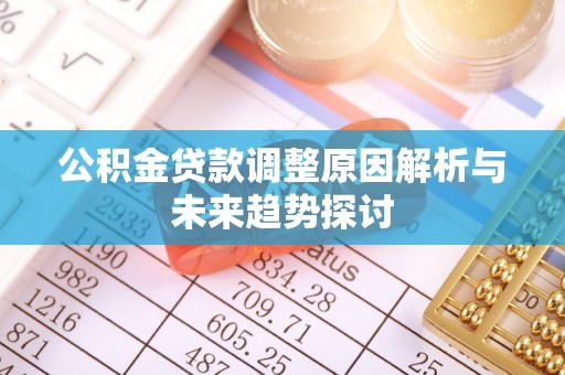 黄陂公积金贷款调整原因解析与未来趋势探讨