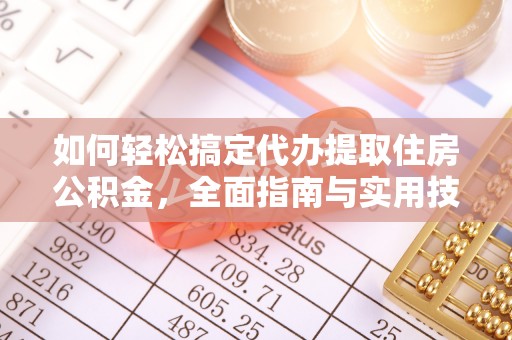 黄陂如何轻松搞定代办提取住房公积金，全面指南与实用技巧