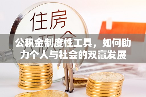 黄陂公积金制度性工具，如何助力个人与社会的双赢发展