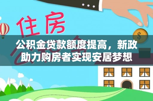 黄陂公积金贷款额度提高，新政助力购房者实现安居梦想