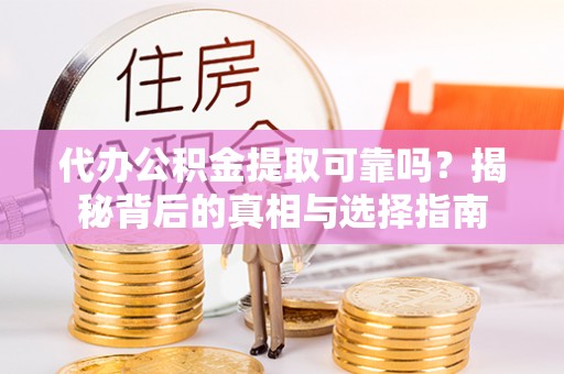 黄陂代办公积金提取可靠吗？揭秘背后的真相与选择指南