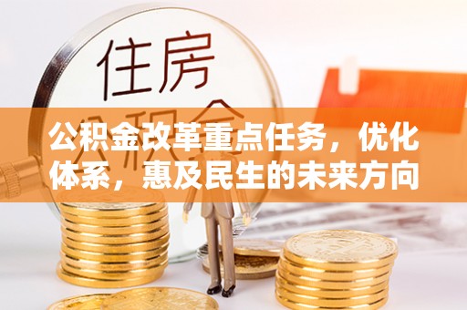 黄陂公积金改革重点任务，优化体系，惠及民生的未来方向