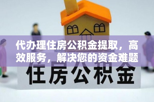 黄陂代办理住房公积金提取，高效服务，解决您的资金难题