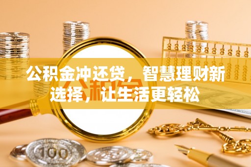 黄陂公积金冲还贷，智慧理财新选择，让生活更轻松