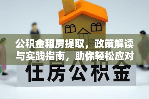 黄陂公积金租房提取，政策解读与实践指南，助你轻松应对住房难题