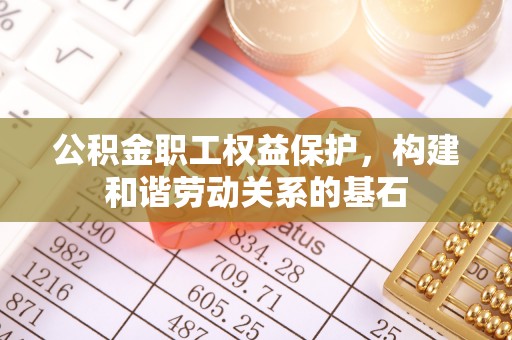 黄陂公积金职工权益保护，构建和谐劳动关系的基石