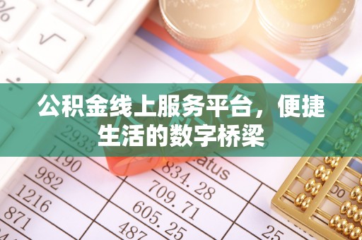 黄陂公积金线上服务平台，便捷生活的数字桥梁