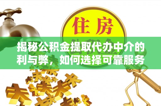 黄陂揭秘公积金提取代办中介的利与弊，如何选择可靠服务？