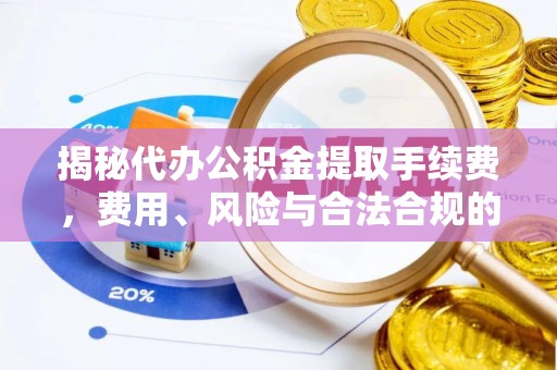 黄陂揭秘代办公积金提取手续费，费用、风险与合法合规的全解析