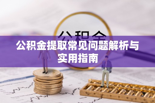 黄陂公积金提取常见问题解析与实用指南