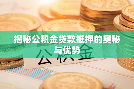 黄陂揭秘公积金贷款抵押的奥秘与优势