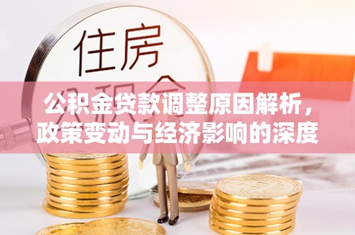 黄陂公积金贷款调整原因解析，政策变动与经济影响的深度探讨