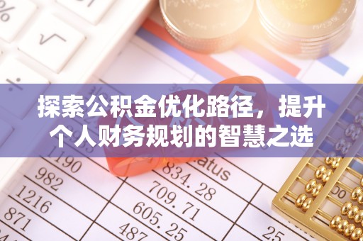 黄陂探索公积金优化路径，提升个人财务规划的智慧之选