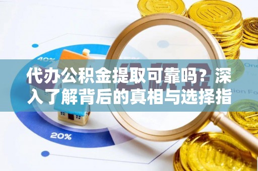 黄陂代办公积金提取可靠吗？深入了解背后的真相与选择指南