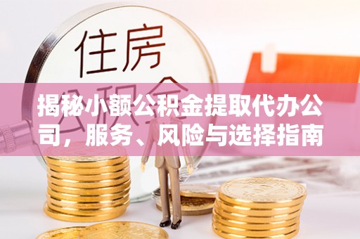 黄陂揭秘小额公积金提取代办公司，服务、风险与选择指南