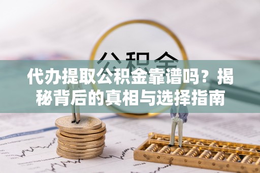 黄陂代办提取公积金靠谱吗？揭秘背后的真相与选择指南