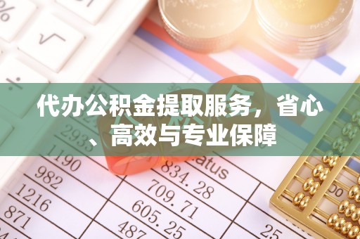 黄陂代办公积金提取服务，省心、高效与专业保障