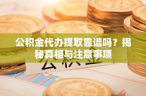 黄陂公积金代办提取靠谱吗？揭秘真相与注意事项