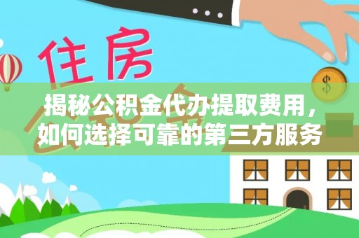 黄陂揭秘公积金代办提取费用，如何选择可靠的第三方服务