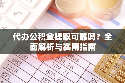 黄陂代办公积金提取可靠吗？全面解析与实用指南