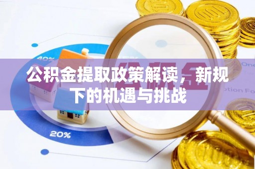 黄陂公积金提取政策解读，新规下的机遇与挑战