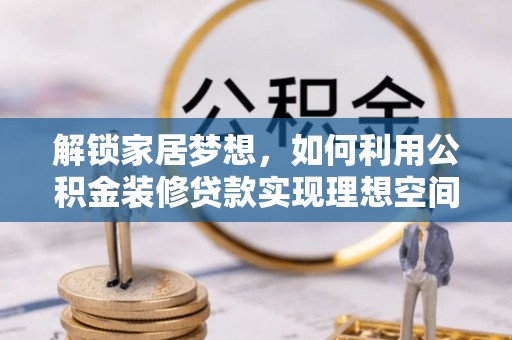 黄陂解锁家居梦想，如何利用公积金装修贷款实现理想空间