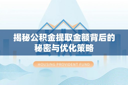 黄陂揭秘公积金提取金额背后的秘密与优化策略