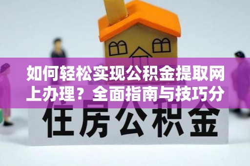 黄陂如何轻松实现公积金提取网上办理？全面指南与技巧分享