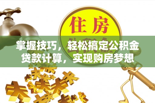 黄陂掌握技巧，轻松搞定公积金贷款计算，实现购房梦想