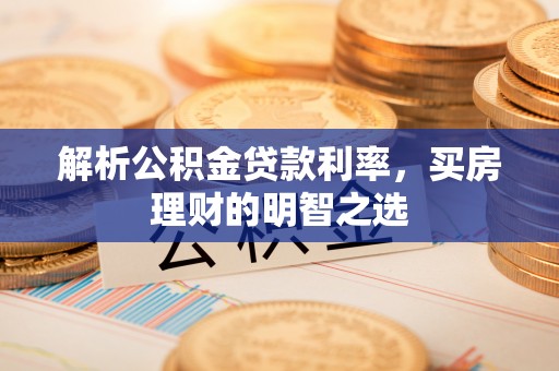 黄陂解析公积金贷款利率，买房理财的明智之选
