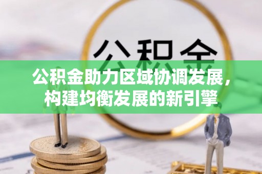 黄陂公积金助力区域协调发展，构建均衡发展的新引擎