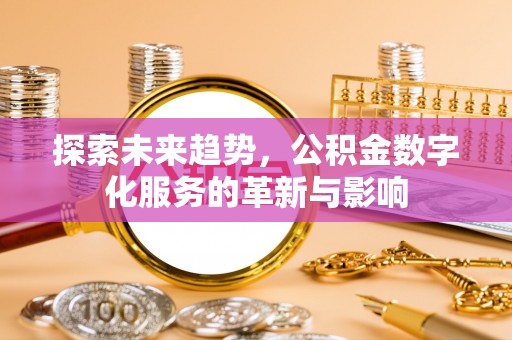 黄陂探索未来趋势，公积金数字化服务的革新与影响