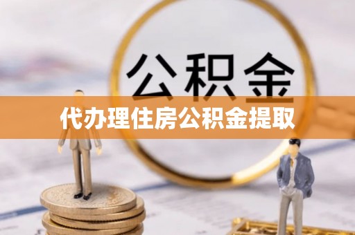 黄陂代办理住房公积金提取