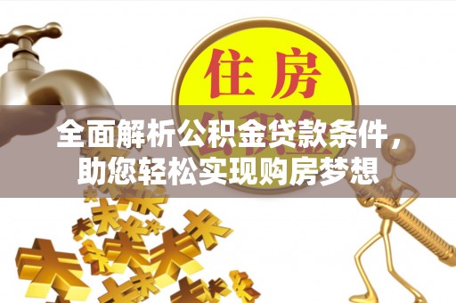 黄陂全面解析公积金贷款条件，助您轻松实现购房梦想