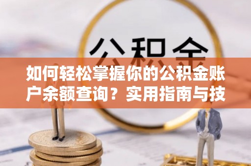 黄陂如何轻松掌握你的公积金账户余额查询？实用指南与技巧