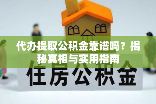 黄陂代办提取公积金靠谱吗？揭秘真相与实用指南