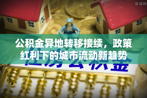 黄陂公积金异地转移接续，政策红利下的城市流动新趋势