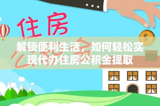 黄陂解锁便利生活，如何轻松实现代办住房公积金提取