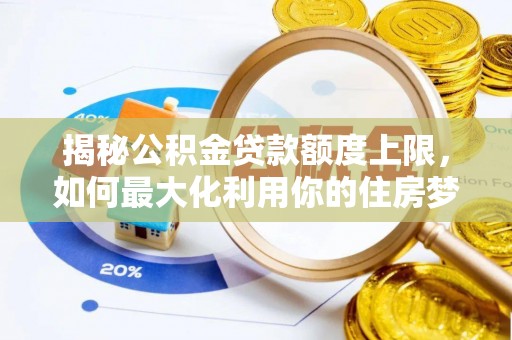黄陂揭秘公积金贷款额度上限，如何最大化利用你的住房梦想资金？