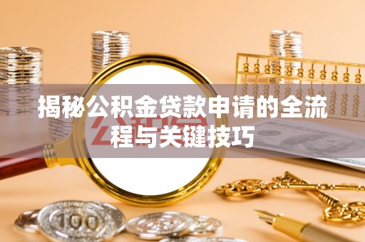 黄陂揭秘公积金贷款申请的全流程与关键技巧