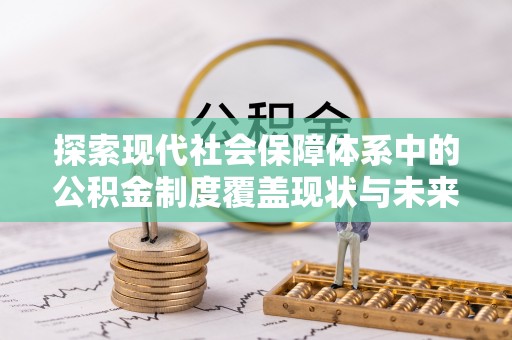 黄陂探索现代社会保障体系中的公积金制度覆盖现状与未来