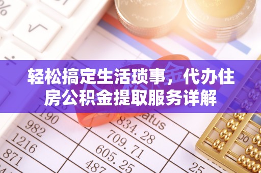 黄陂轻松搞定生活琐事，代办住房公积金提取服务详解