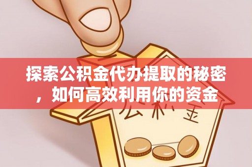 黄陂探索公积金代办提取的秘密，如何高效利用你的资金