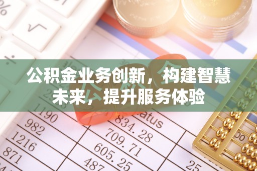 黄陂公积金业务创新，构建智慧未来，提升服务体验