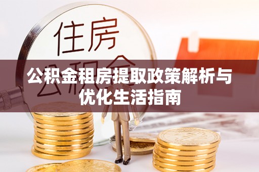 黄陂公积金租房提取政策解析与优化生活指南