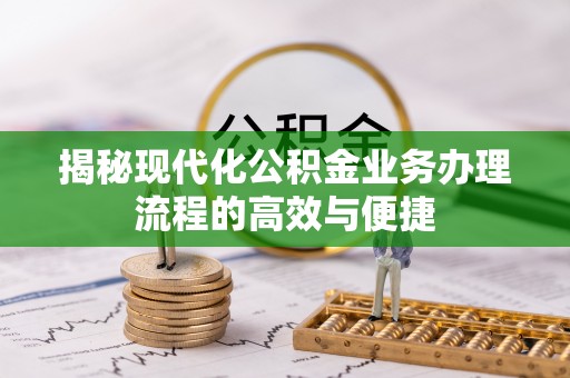 黄陂揭秘现代化公积金业务办理流程的高效与便捷