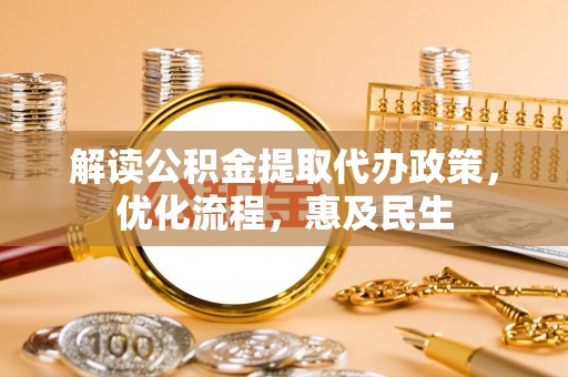 黄陂解读公积金提取代办政策，优化流程，惠及民生