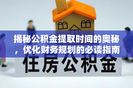 黄陂揭秘公积金提取时间的奥秘，优化财务规划的必读指南